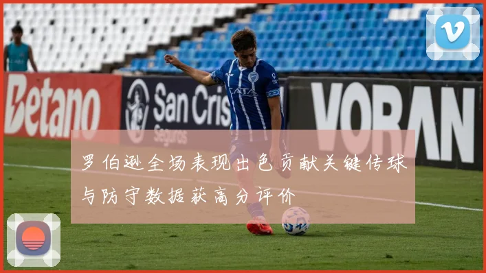罗伯逊全场表现出色贡献关键传球与防守数据获高分评价
