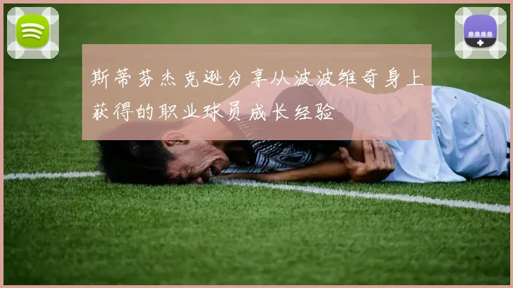 斯蒂芬杰克逊分享从波波维奇身上获得的职业球员成长经验