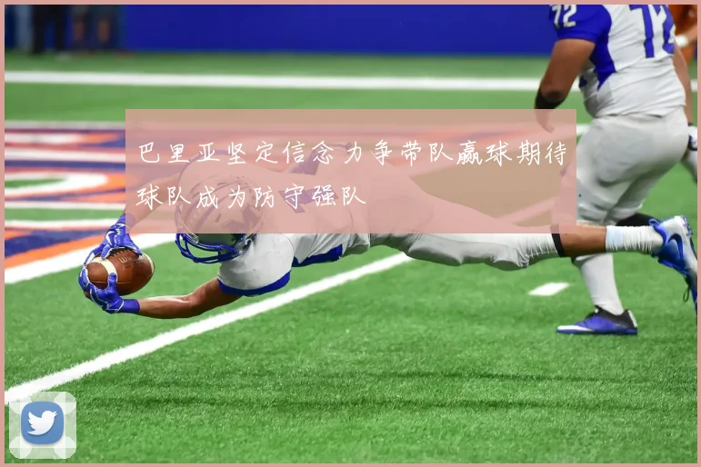 巴里亚坚定信念力争带队赢球期待球队成为防守强队