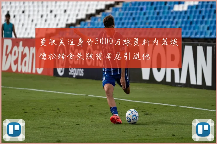 曼联关注身价5000万球员科内若埃德松转会失败将考虑引进他