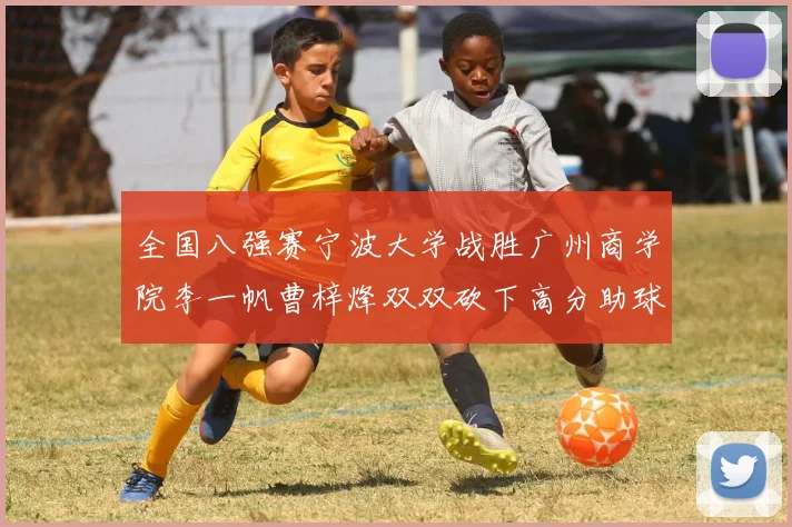 全国八强赛宁波大学战胜广州商学院李一帆曹梓烽双双砍下高分助球队晋级