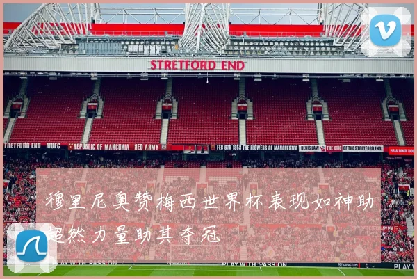 穆里尼奥赞梅西世界杯表现如神助超然力量助其夺冠