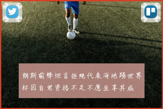 朗斯前锋坦言拒绝代表海地踢世界杯因自觉资格不足不愿坐享其成