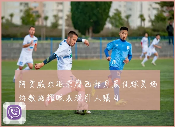 阿贾威尔逊荣膺西部月最佳球员场均数据耀眼表现引人瞩目