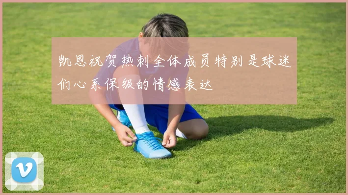 凯恩祝贺热刺全体成员特别是球迷们心系保级的情感表达