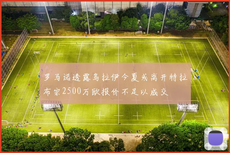 罗马诺透露乌拉伊今夏或离开特拉布宗2500万欧报价不足以成交